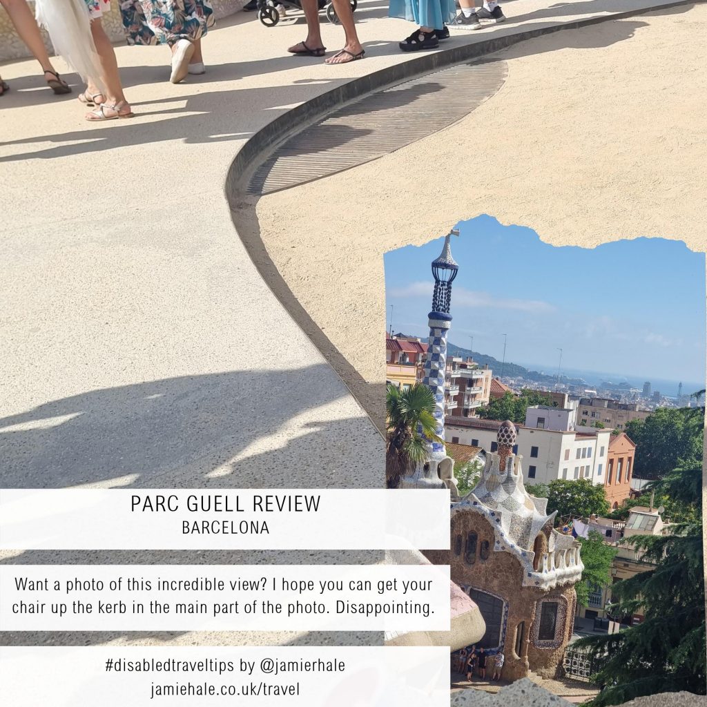 Two photos collaged together: one is of a path with an ankle-height curb dropping off into a sandier area of the ground. The other is a view from up high of rooftops and interesting architecture: the city is visible far and wide from this vantage point. Text superimposed over the top reads 'Parc Guell Review - Barcelona', 'Want a photo of this incredible view? I hope you can get your chair up the kerb in the main part of the photo. Disappointing.' '#disabledtraveltips by @jamierhale jamiehale.co.uk/travel'