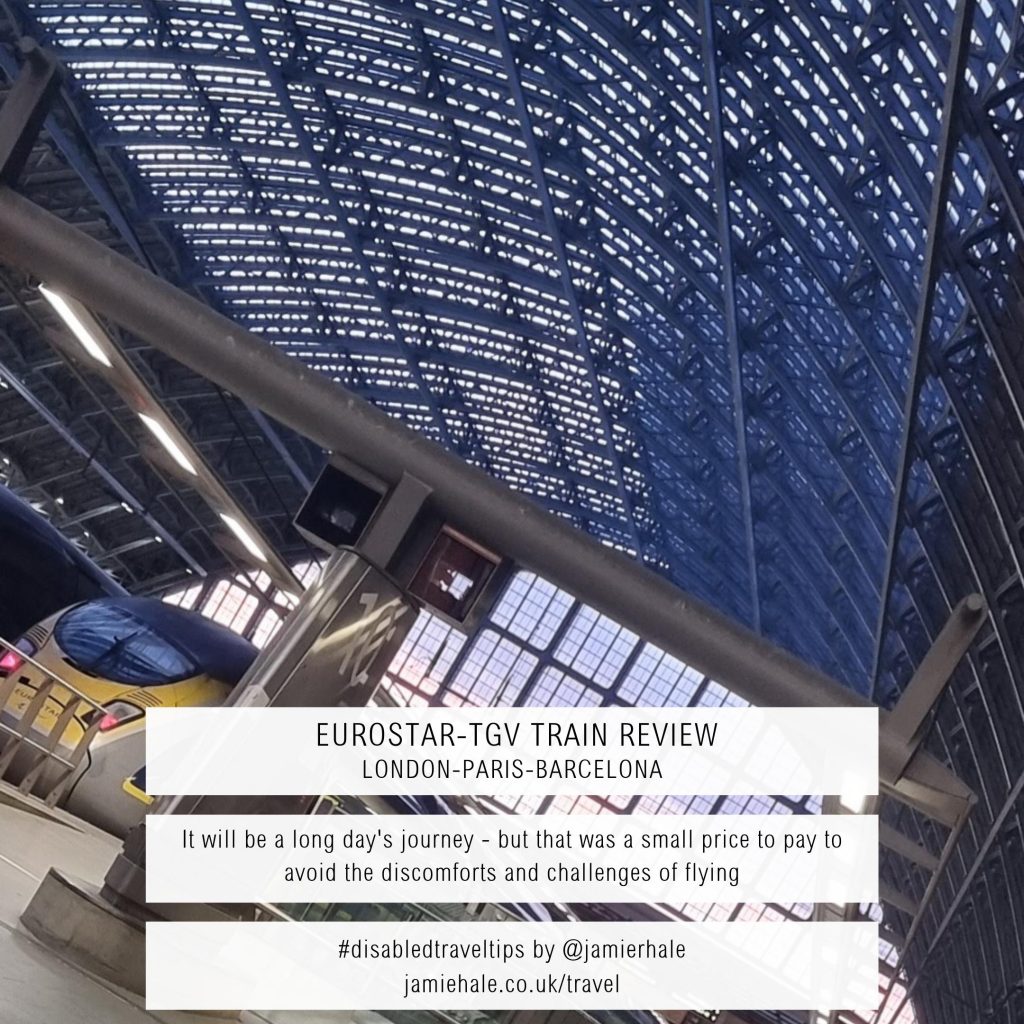 Superimposed over the top of a photo of the inside ceiling of a train station, with the Eurostar visible in the bottom left of the picture, is text that reads 'Eurostar-TGV Train Review, London-Paris-Barcelona', 'It will be a long day's journey - but that was a small price to pay to avoid the discomforts and challenges of flying', '#disabledtraveltips by @jamierhale jamiehale.co.uk/travel'