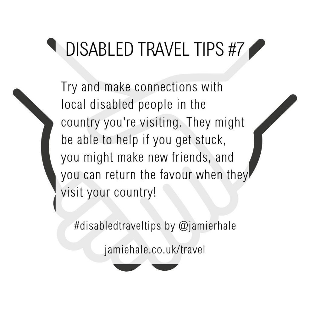 Superimposed on top of an illustration of two hands holding one another is the text "Disabled Travel Tips #7, Try and make connections with local disabled people in the country you’re visitng. They might be able to help if you get stuck, you might make new friends, and you can return the favour when they visit your country!. #DisabledTravelTips by @jamierhale jamiehale.co.uk/travel"