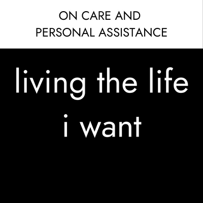 text: on care and personal assistance: living the life i want